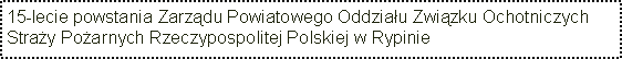 Pole tekstowe: 15-lecie powstania Zarzdu Powiatowego Oddziau Zwizku Ochotniczych Stray Poarnych Rzeczypospolitej Polskiej w Rypinie